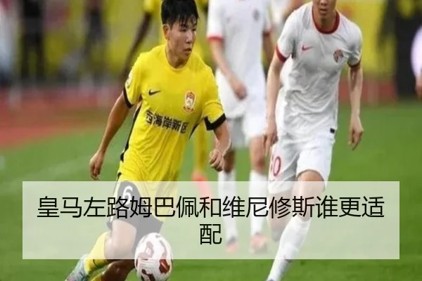 皇马左路姆巴佩和维尼修斯谁更适配